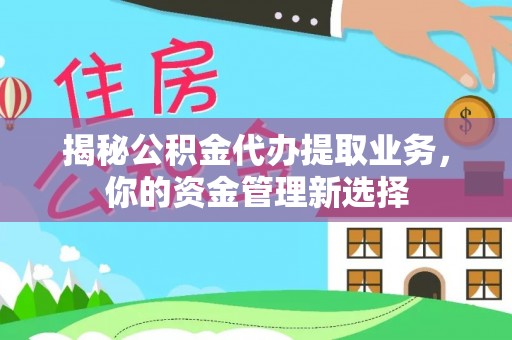 香港岛揭秘公积金代办提取业务，你的资金管理新选择