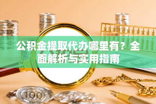 香港岛公积金提取代办哪里有？全面解析与实用指南