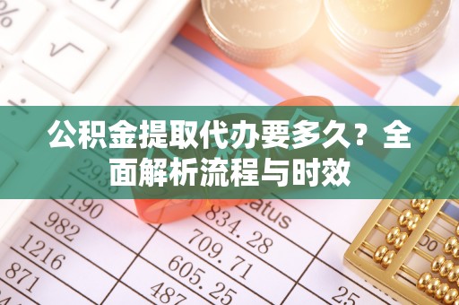 香港岛公积金提取代办要多久？全面解析流程与时效
