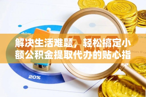香港岛解决生活难题，轻松搞定小额公积金提取代办的贴心指南