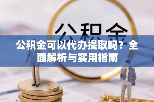 香港岛公积金可以代办提取吗？全面解析与实用指南