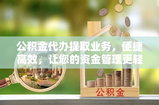 香港岛公积金代办提取业务，便捷高效，让您的资金管理更轻松