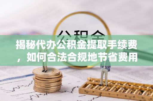 香港岛揭秘代办公积金提取手续费，如何合法合规地节省费用
