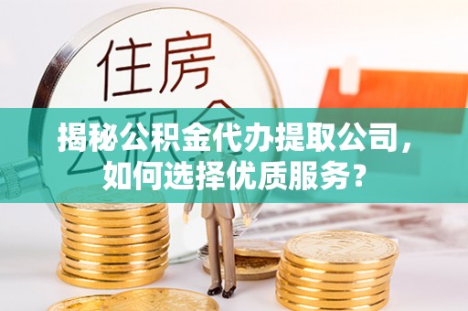 香港岛揭秘公积金代办提取公司，如何选择优质服务？