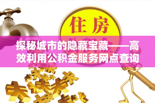 香港岛探秘城市的隐藏宝藏——高效利用公积金服务网点查询提升生活品质