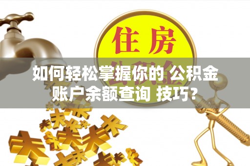香港岛如何轻松掌握你的 公积金账户余额查询 技巧？