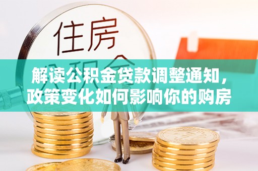 香港岛解读公积金贷款调整通知，政策变化如何影响你的购房计划？