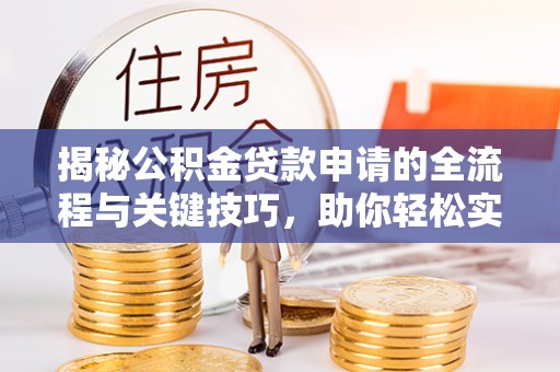 香港岛揭秘公积金贷款申请的全流程与关键技巧，助你轻松实现购房梦想