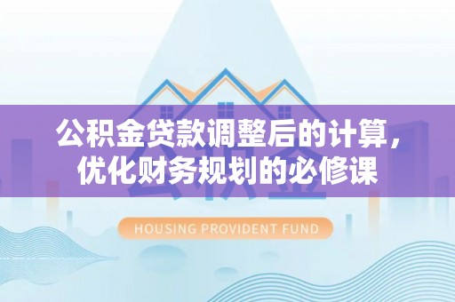 香港岛公积金贷款调整后的计算，优化财务规划的必修课