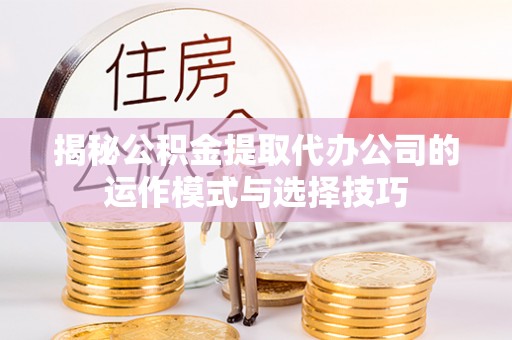 香港岛揭秘公积金提取代办公司的运作模式与选择技巧