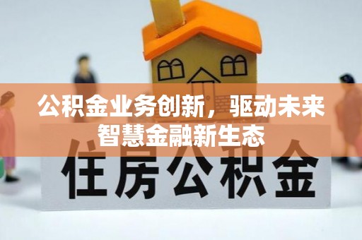 香港岛公积金业务创新，驱动未来智慧金融新生态