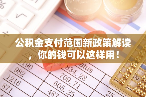 香港岛公积金支付范围新政策解读，你的钱可以这样用！