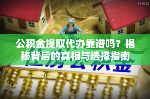 香港岛公积金提取代办靠谱吗？揭秘背后的真相与选择指南