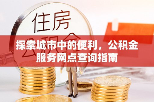 香港岛探索城市中的便利，公积金服务网点查询指南
