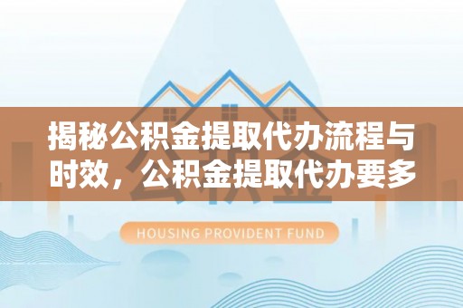 香港岛揭秘公积金提取代办流程与时效，公积金提取代办要多久不再迷茫