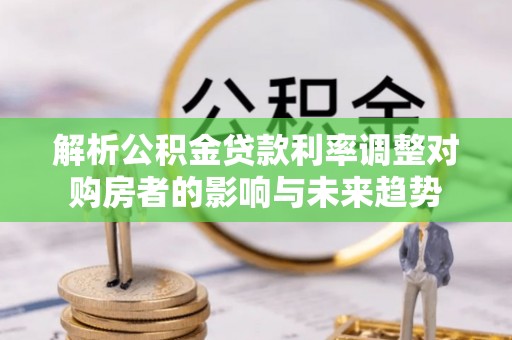 香港岛解析公积金贷款利率调整对购房者的影响与未来趋势