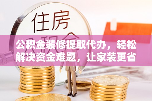 香港岛公积金装修提取代办，轻松解决资金难题，让家装更省心