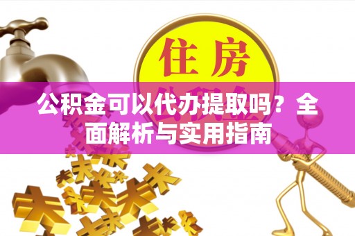 香港岛公积金可以代办提取吗？全面解析与实用指南