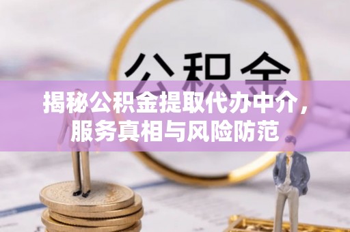 香港岛揭秘公积金提取代办中介，服务真相与风险防范