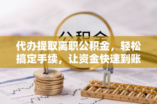 香港岛代办提取离职公积金，轻松搞定手续，让资金快速到账！