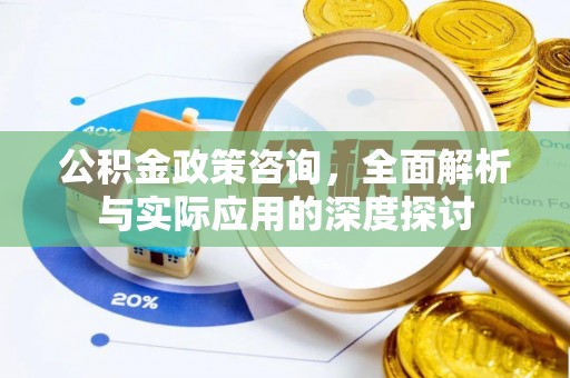 香港岛公积金政策咨询，全面解析与实际应用的深度探讨