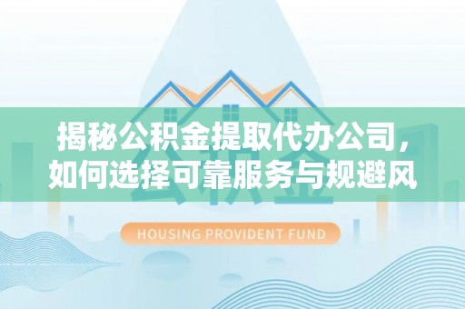 香港岛揭秘公积金提取代办公司，如何选择可靠服务与规避风险