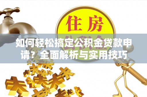 香港岛如何轻松搞定公积金贷款申请？全面解析与实用技巧