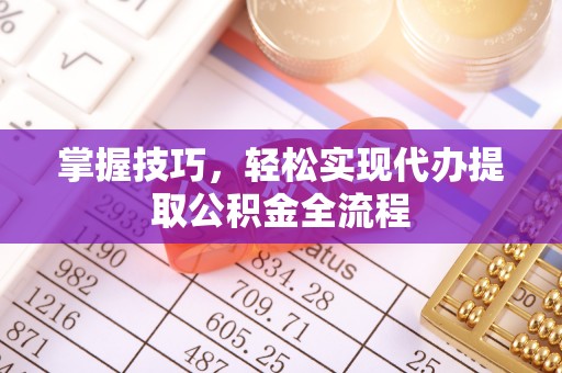 香港岛掌握技巧，轻松实现代办提取公积金全流程