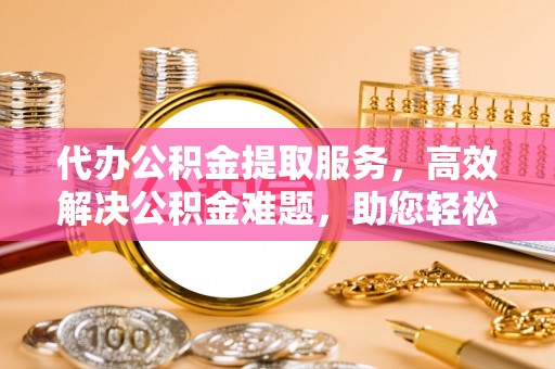 香港岛代办公积金提取服务，高效解决公积金难题，助您轻松理财