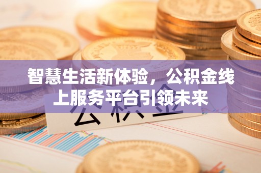 香港岛智慧生活新体验，公积金线上服务平台引领未来