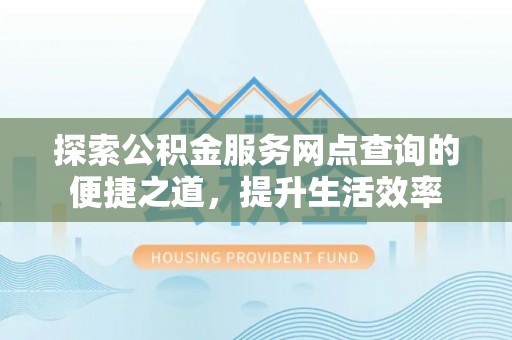 香港岛探索公积金服务网点查询的便捷之道，提升生活效率