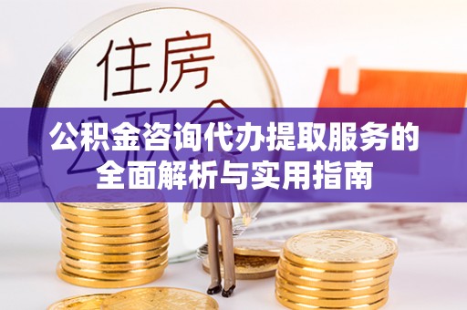 香港岛公积金咨询代办提取服务的全面解析与实用指南