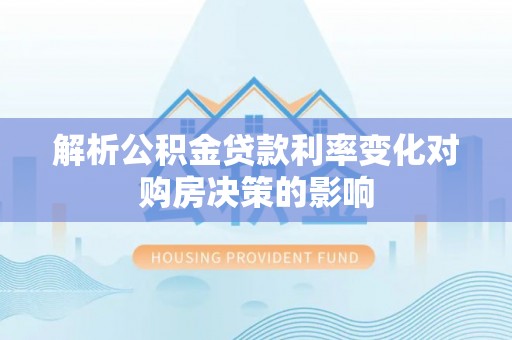 香港岛解析公积金贷款利率变化对购房决策的影响