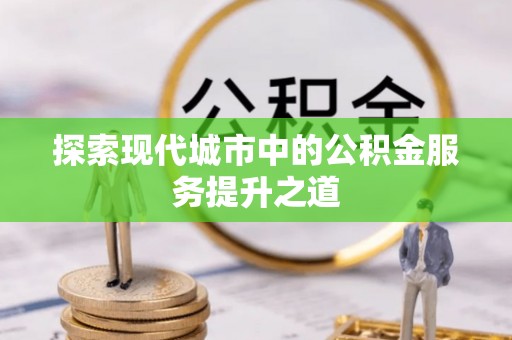 香港岛探索现代城市中的公积金服务提升之道
