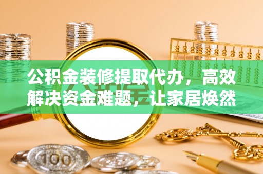 香港岛公积金装修提取代办，高效解决资金难题，让家居焕然一新