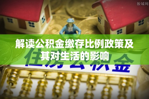 香港岛解读公积金缴存比例政策及其对生活的影响
