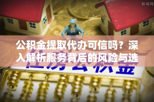 香港岛公积金提取代办可信吗？深入解析服务背后的风险与选择