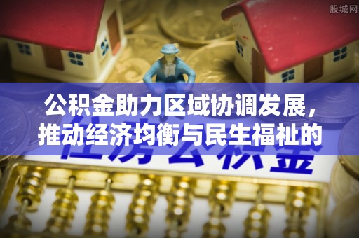 香港岛公积金助力区域协调发展，推动经济均衡与民生福祉的双赢之道