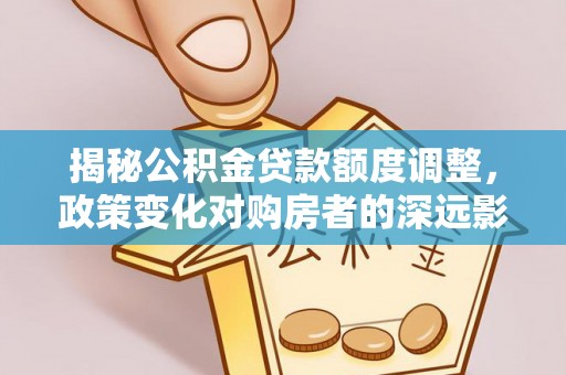 香港岛揭秘公积金贷款额度调整，政策变化对购房者的深远影响