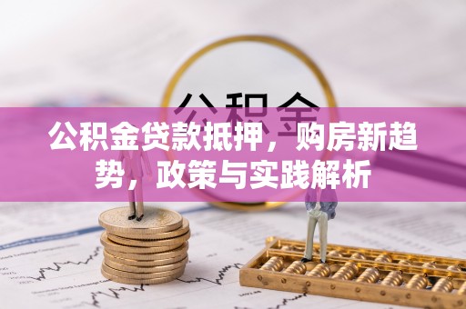 香港岛公积金贷款抵押，购房新趋势，政策与实践解析