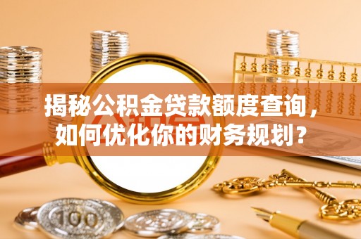 香港岛揭秘公积金贷款额度查询，如何优化你的财务规划？