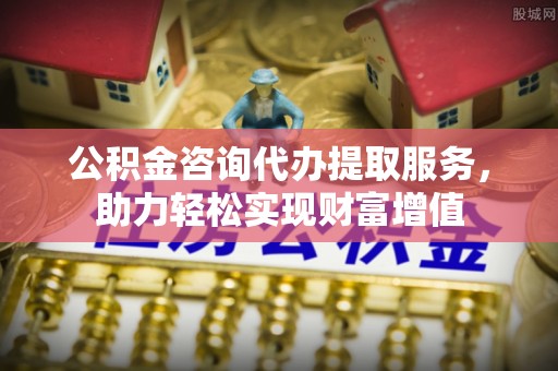 香港岛公积金咨询代办提取服务，助力轻松实现财富增值