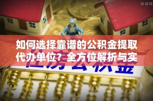 香港岛如何选择靠谱的公积金提取代办单位？全方位解析与实用指南