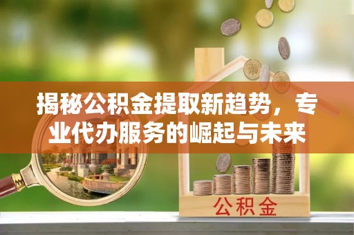 香港岛揭秘公积金提取新趋势，专业代办服务的崛起与未来