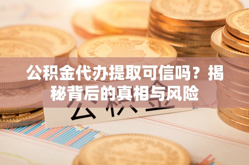 香港岛公积金代办提取可信吗？揭秘背后的真相与风险