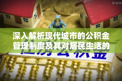 香港岛深入解析现代城市的公积金管理制度及其对居民生活的影响