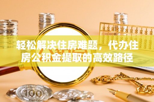 香港岛轻松解决住房难题，代办住房公积金提取的高效路径