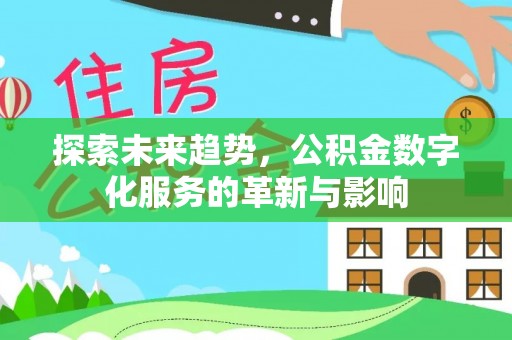 香港岛探索未来趋势，公积金数字化服务的革新与影响