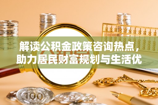 香港岛解读公积金政策咨询热点，助力居民财富规划与生活优化