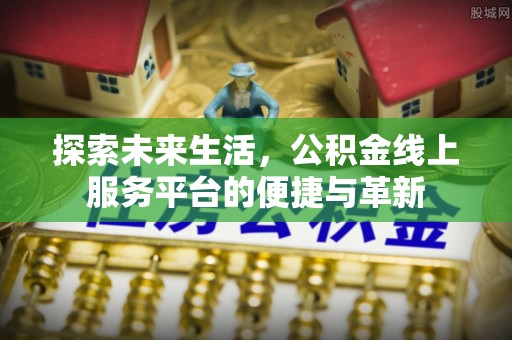 香港岛探索未来生活，公积金线上服务平台的便捷与革新